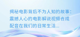 揭秘电影背后不为人知的故事:震撼人心的电影解说视频合成配音