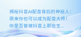 揭秘抖音AI配音背后的神秘人:原来你也可以成为配音大师!