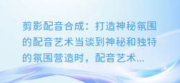 剪影配音合成画面:打造神秘氛围的配音艺术