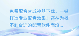 免费配音合成神器下载,一键打造专业配音效果!