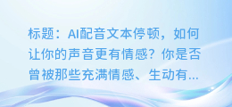 AI配音文本停顿,如何让你的声音更有情感?