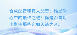合成配音和真人配音,你更喜欢哪一个?