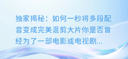 独家揭秘:如何一秒将多段配音变成完美混剪大片