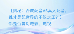 合成配音VS真人配音:到底谁更胜一筹?