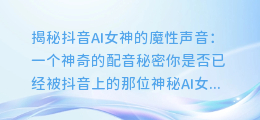 揭秘抖音AI女神的魔性声音:一个神奇的配音秘密