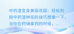 中药渣变身美丽花园,这些技巧让你轻松利用中药渣种花