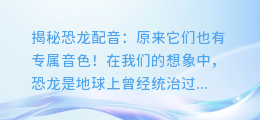 揭秘恐龙配音:原来它们也有专属音色!
