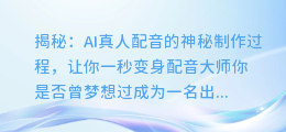 揭秘:AI真人配音的神秘制作过程,让你一秒变身配音大师