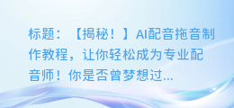 AI配音拖音制作教程:轻松制作专业配音视频