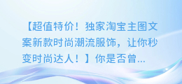 超值特价!独家淘宝主图文案新款时尚潮流服饰,让你秒变时尚达人!