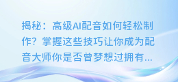 揭秘:高级AI配音如何轻松制作?掌握这些技巧让你成为配音大师