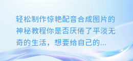 轻松制作惊艳配音合成图片的神秘教程