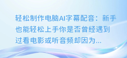轻松制作电脑AI字幕配音:新手也能轻松上手