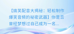 搞笑配音大揭秘:轻松制作爆笑音频的秘密武器