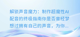 解锁声音魔力:制作超魔性AI配音的终极指南