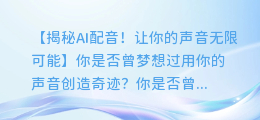 让你的声音变得无限可能!AI机器人配音揭秘