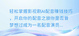 轻松掌握影视剧AI配音赚钱技巧,开启你的配音之旅