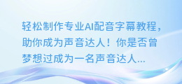 轻松制作专业AI配音字幕教程,助你成为声音达人!