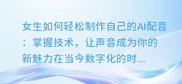 女生如何轻松制作自己的AI配音