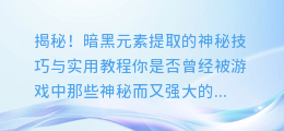 揭秘!暗黑元素提取的神秘技巧与实用教程
