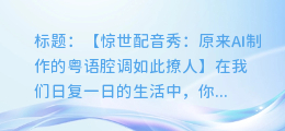 AI配音大揭秘:原来粤语腔调这么撩人