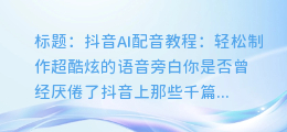 抖音AI配音教程:轻松制作超酷炫的语音旁白