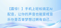 手机上轻松搞定AI配音,让你的声音也能变成音乐