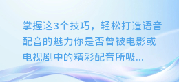 掌握这3个技巧，轻松打造语音配音的魅力