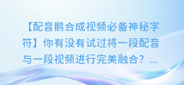 配音鹅合成视频必备神秘字符