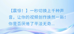 一秒切换上千种声音,让你的视频创作焕然一新!