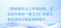 一眼就看透图文奥秘,这些软件助你成为图片达人