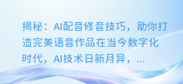 揭秘:AI配音修音技巧,助你打造完美语音作品