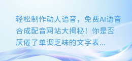 轻松制作动人语音,免费AI语音合成配音网站大揭秘!