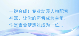 一键合成!专业动漫人物配音神器,让你的声音成为主角!