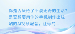 手机轻松制作炫酷AI视频配音,新手也能快速上手!