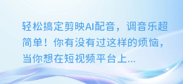 轻松搞定剪映AI配音,调音乐超简单!