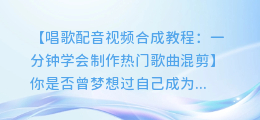 唱歌配音视频合成教程:一分钟学会制作热门歌曲混剪