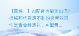 AI配音也能笑出泪?揭秘那些意想不到的笑音效果