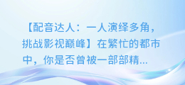 追梦演员挑战:一人配音演绎多人影视片段