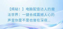 电脑配音达人:轻松学会如何合成震撼人心的声音