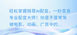 轻松掌握猴哥AI配音，一秒变身专业配音大师！
