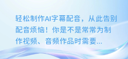 轻松制作AI字幕配音,从此告别配音烦恼!