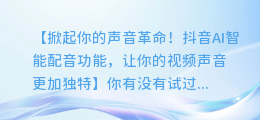 抖音AI智能配音功能,让你的视频声音更加独特