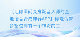 快速生成精彩配音,不容错过:全能语音合成神器APP!