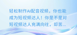 轻松制作AI配音视频,你也能成为短视频达人!