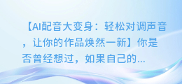 AI配音来个大变身:轻松对调声音,让你的作品焕然一新