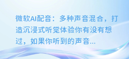 微软AI配音:多种声音混合,打造沉浸式听觉体验