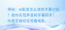 揭秘:AI配音怎么使用字幕识别?助你实现声音和字幕同步!