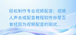 轻松制作专业视频配音:视频人声合成配音教程软件