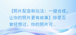 照片配音新玩法:一键合成,让你的照片更有故事